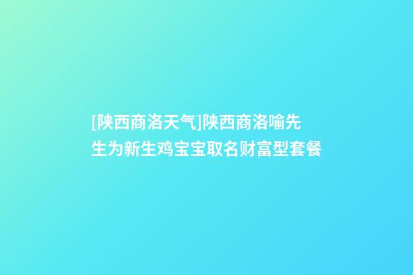 [陕西商洛天气]陕西商洛喻先生为新生鸡宝宝取名财富型套餐-第1张-公司起名-玄机派